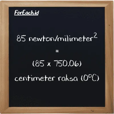 Cara konversi newton/milimeter<sup>2</sup> ke centimeter raksa (0<sup>o</sup>C) (N/mm<sup>2</sup> ke cmHg): 85 newton/milimeter<sup>2</sup> (N/mm<sup>2</sup>) setara dengan 85 dikalikan dengan 750.06 centimeter raksa (0<sup>o</sup>C) (cmHg)
